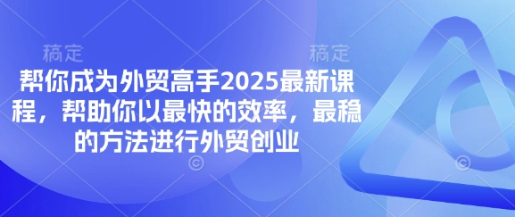 帮你成为外贸高手2025最新课程,帮助你以最快的效率,最稳的方法进行外贸创业-青年云网创—高质量项目商城