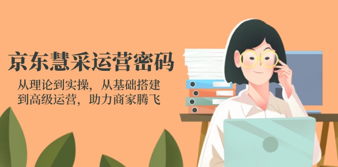 （14248期）京东慧采运营密码：从理论到实操，从基础搭建到高级运营，助力商家腾飞-青年云网创—高质量项目商城