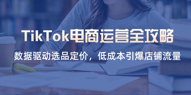 (14343期)TikTok电商运营全攻略,数据驱动选品定价,低成本引爆店铺流量-青年云网创—高质量项目商城