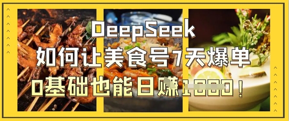 DeepSeek如何让美食号7天爆单,0基础也能日入1k-青年云网创—高质量项目商城