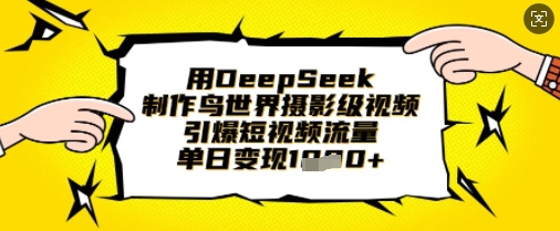 用DeepSeek制作鸟世界摄影级视频，引爆短视频流量，单日变现1k-青年云网创—高质量项目商城