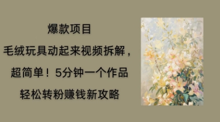 毛绒玩具动起来项目拆解,三四分钟一个作品,轻松转粉挣钱新玩法-青年云网创—高质量项目商城