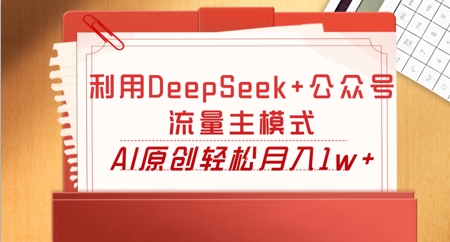 利用DeepSeek+公众号流量主模式,AI原创轻松月入1w+-青年云网创—高质量项目商城
