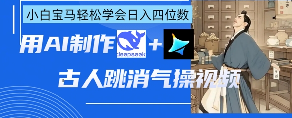 AI古人跳消气操视频制作,deepseek+即梦,小白宝马轻松学会日入四位数-青年云网创—高质量项目商城