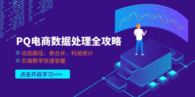 (14240期)PQ电商数据处理全攻略,动态路径、表合并、利润统计,实操教学快速掌握-青年云网创—高质量项目商城