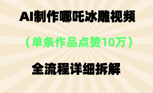 AI哪吒冰雕视频,单条视频点赞10W+,全流程详细拆解-青年云网创—高质量项目商城