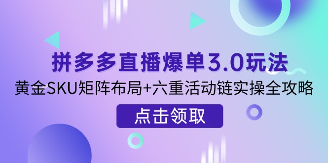 (14192期)拼多多直播爆单3.0玩法解析,黄金SKU矩阵布局+六重活动链实操全攻略-青年云网创—高质量项目商城