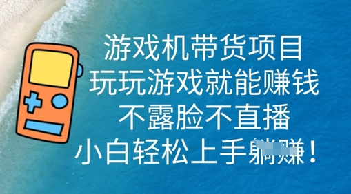 游戏机带货项目,玩玩游戏就能挣钱,不露脸不直播,小白轻松上手-青年云网创—高质量项目商城