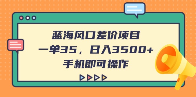 (14164期)蓝海风口差价项目,一单35,日入3500+,手机即可操作-青年云网创—高质量项目商城