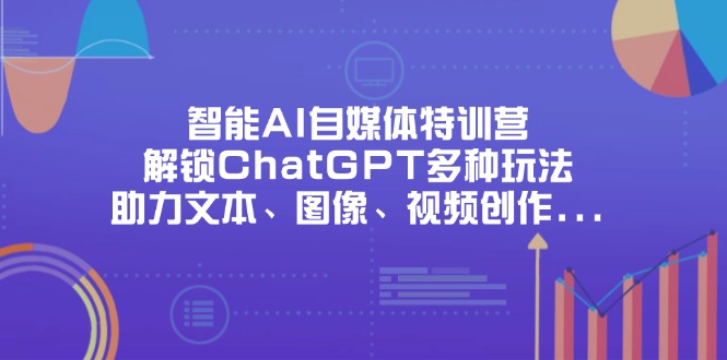 （14245期）智能AI自媒体特训营，解锁ChatGPT多种玩法，助力文本、图像、视频创作…-青年云网创—高质量项目商城