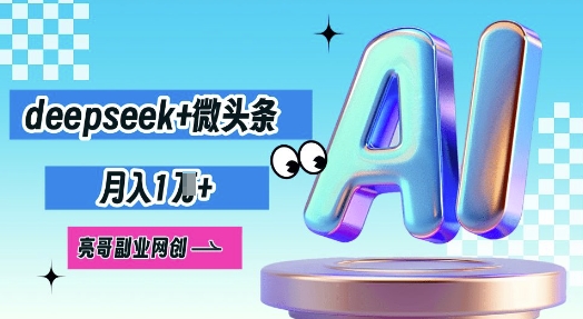 deepseek+微头条,原创图文变现,月入1W-青年云网创—高质量项目商城