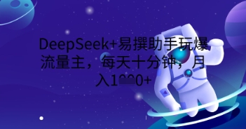 DeepSeek+易撰助手玩爆流量主，每天十分钟，月入1000+-青年云网创—高质量项目商城