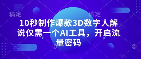 10秒制作爆款3D数字人解说仅需一个AI工具,开启流量密码-青年云网创—高质量项目商城